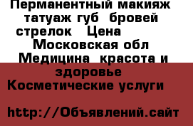 Перманентный макияж, татуаж губ, бровей, стрелок › Цена ­ 3 000 - Московская обл. Медицина, красота и здоровье » Косметические услуги   